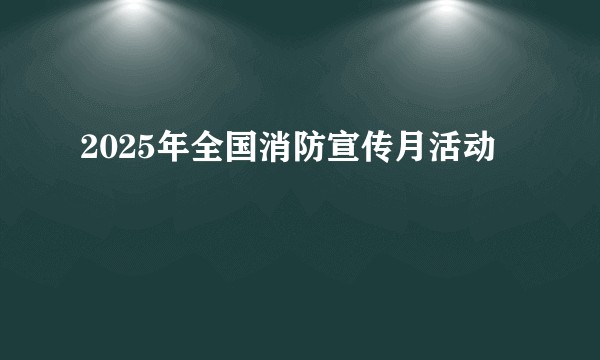 2025年全国消防宣传月活动