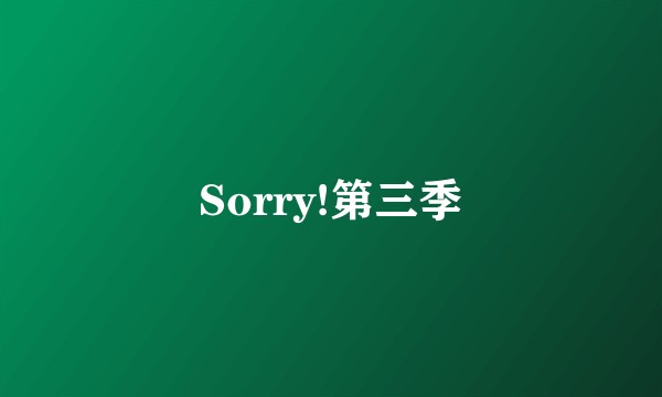 Sorry!第三季
