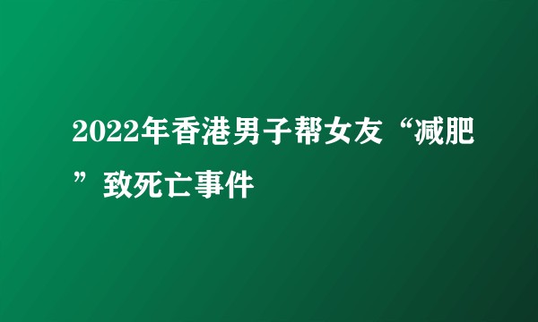 2022年香港男子帮女友“减肥”致死亡事件