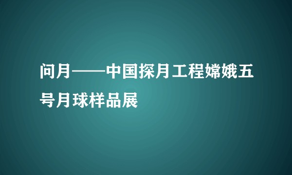 问月——中国探月工程嫦娥五号月球样品展