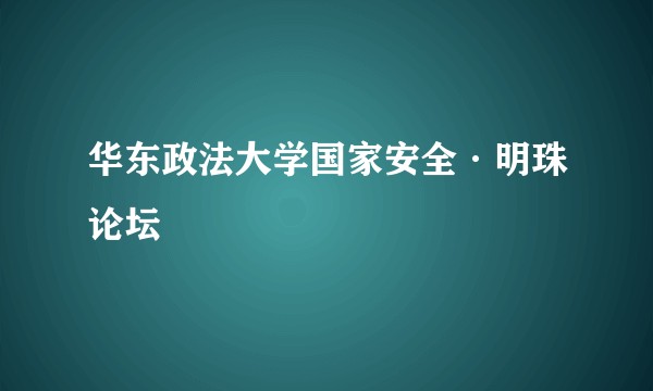 华东政法大学国家安全·明珠论坛