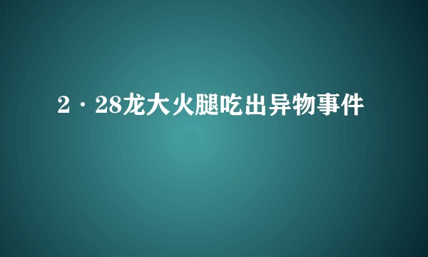 2·28龙大火腿吃出异物事件