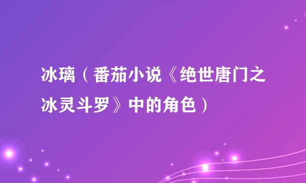 冰璃（番茄小说《绝世唐门之冰灵斗罗》中的角色）