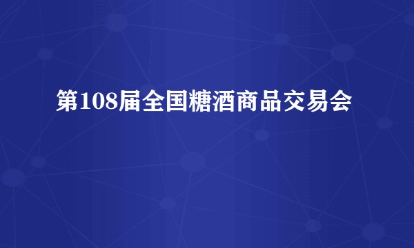 第108届全国糖酒商品交易会