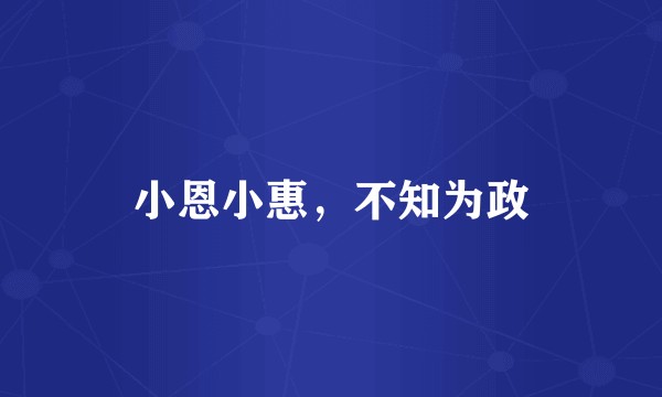 小恩小惠，不知为政