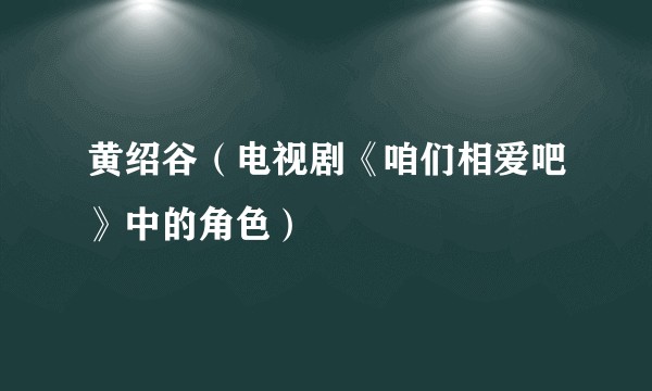 黄绍谷（电视剧《咱们相爱吧》中的角色）