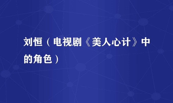 刘恒（电视剧《美人心计》中的角色）