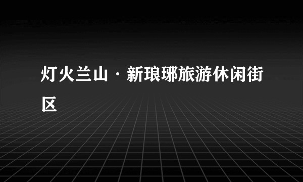 灯火兰山·新琅琊旅游休闲街区