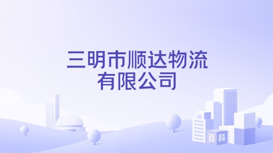 三明市顺达物流有限公司