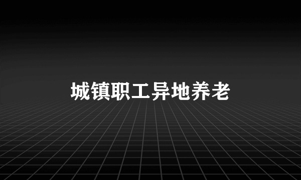 城镇职工异地养老