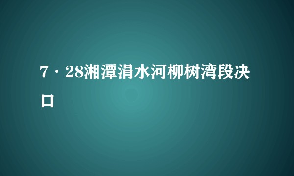 7·28湘潭涓水河柳树湾段决口