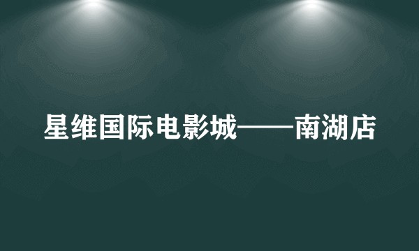 星维国际电影城——南湖店