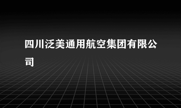 四川泛美通用航空集团有限公司