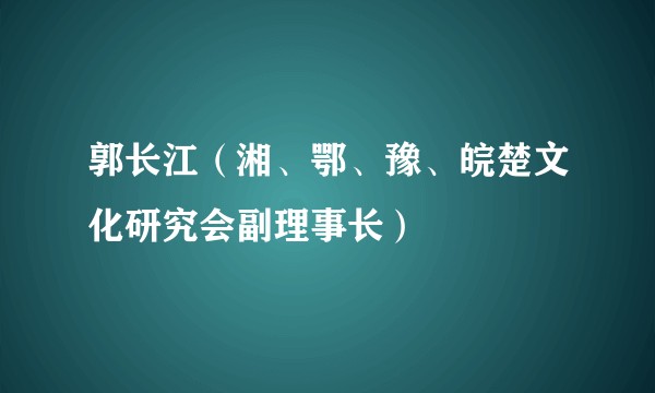 郭长江（湘、鄂、豫、皖楚文化研究会副理事长）