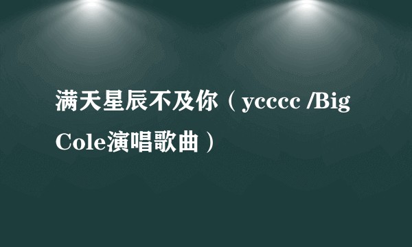 满天星辰不及你（ycccc /Big Cole演唱歌曲）