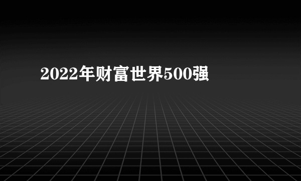 2022年财富世界500强