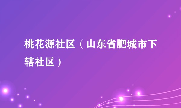 桃花源社区（山东省肥城市下辖社区）