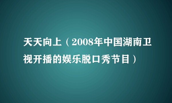 天天向上（2008年中国湖南卫视开播的娱乐脱口秀节目）