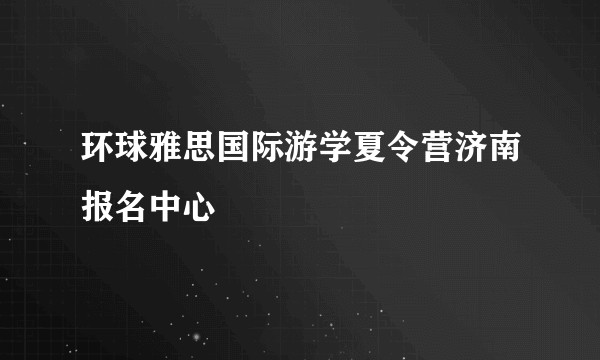 环球雅思国际游学夏令营济南报名中心