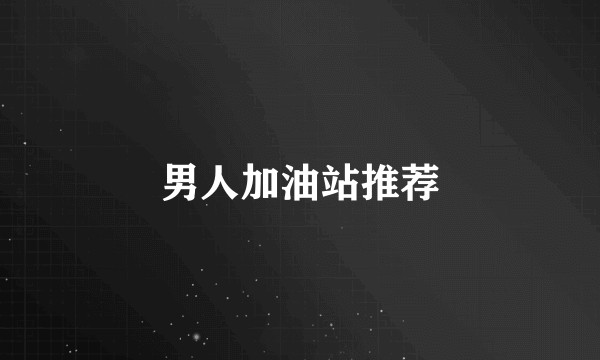 男人加油站推荐