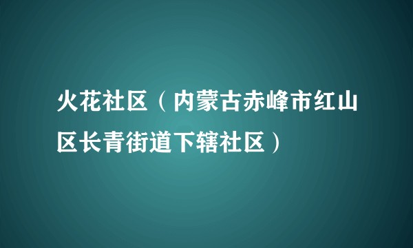 火花社区（内蒙古赤峰市红山区长青街道下辖社区）