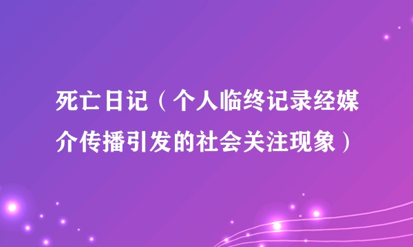 死亡日记（个人临终记录经媒介传播引发的社会关注现象）