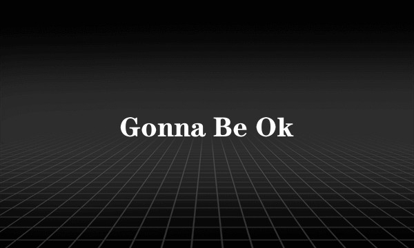 Gonna Be Ok