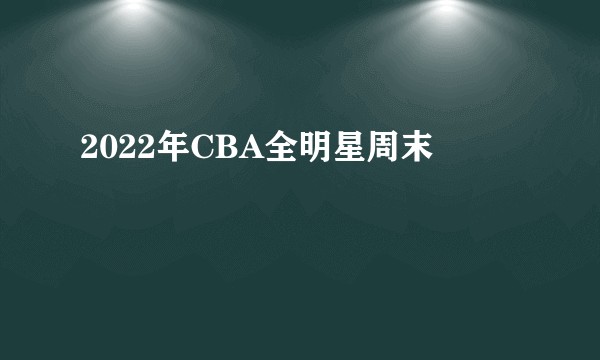 2022年CBA全明星周末
