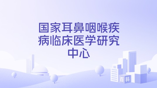 国家耳鼻咽喉疾病临床医学研究中心