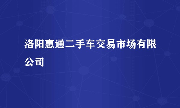 洛阳惠通二手车交易市场有限公司