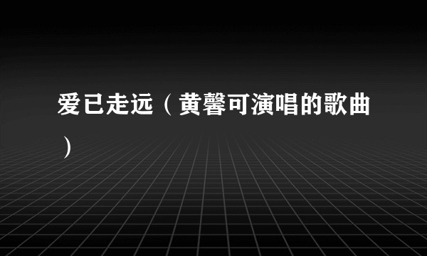 爱已走远（黄馨可演唱的歌曲）