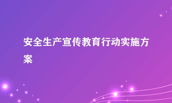 安全生产宣传教育行动实施方案