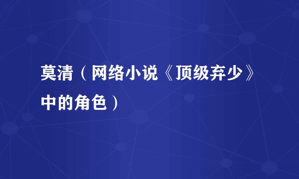 莫清（网络小说《顶级弃少》中的角色）