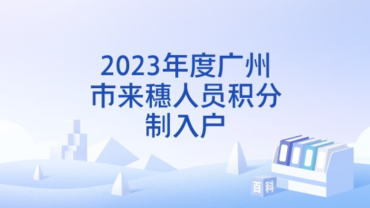2023年度广州市来穗人员积分制入户