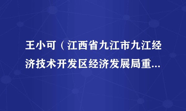 王小可（江西省九江市九江经济技术开发区经济发展局重大项目管理岗一级主办（聘任）、二级主任科员）