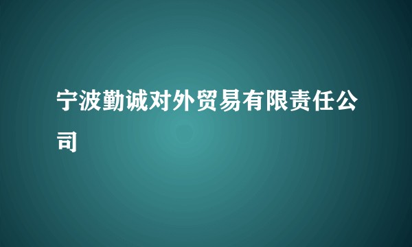 宁波勤诚对外贸易有限责任公司