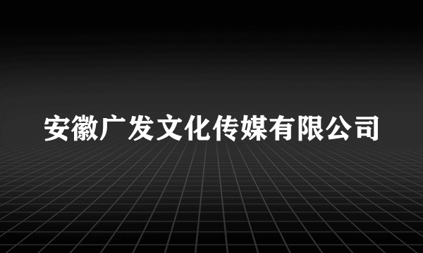 安徽广发文化传媒有限公司