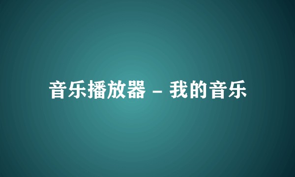音乐播放器 - 我的音乐
