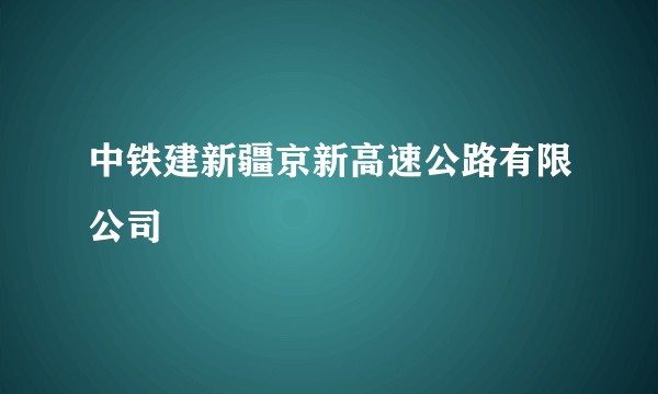 中铁建新疆京新高速公路有限公司