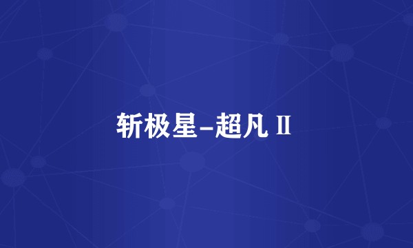 斩极星-超凡Ⅱ