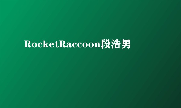 RocketRaccoon段浩男