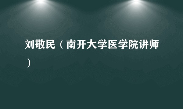 刘敬民(南开大学医学院讲师)
