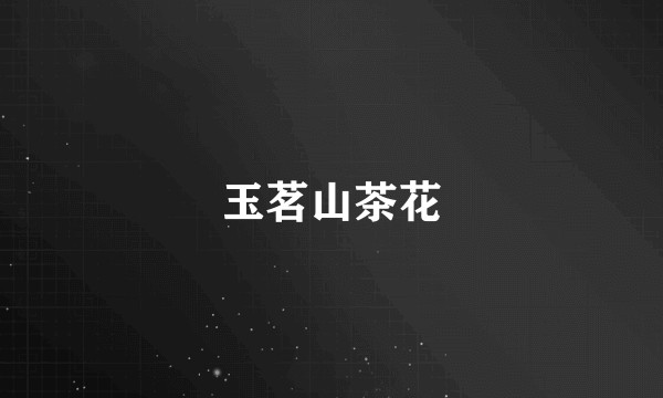 玉茗山茶花