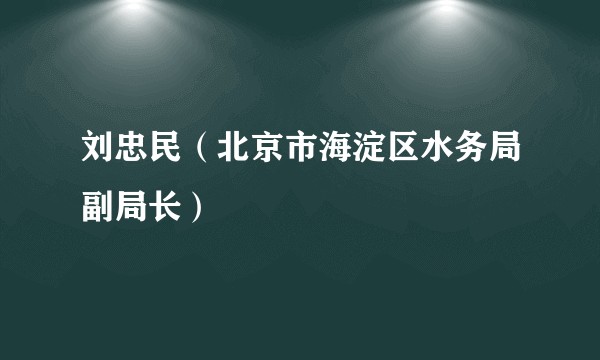 刘忠民（北京市海淀区水务局副局长）