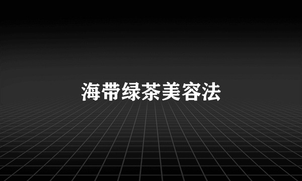 海带绿茶美容法