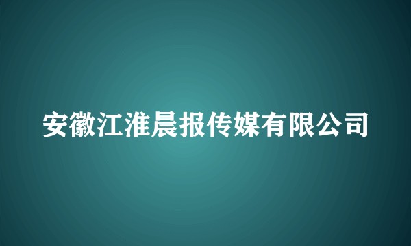 安徽江淮晨报传媒有限公司