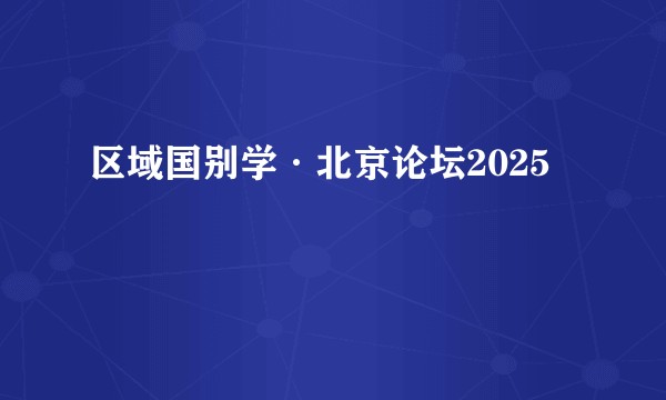 区域国别学·北京论坛2025