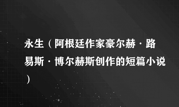 永生(阿根廷作家豪尔赫·路易斯·博尔赫斯创作的短篇小说)