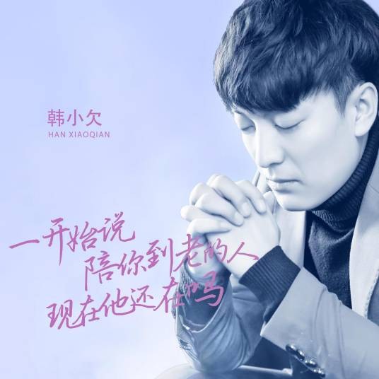 一开始说陪你到老的人现在他还在吗（韩小欠演唱的歌曲）