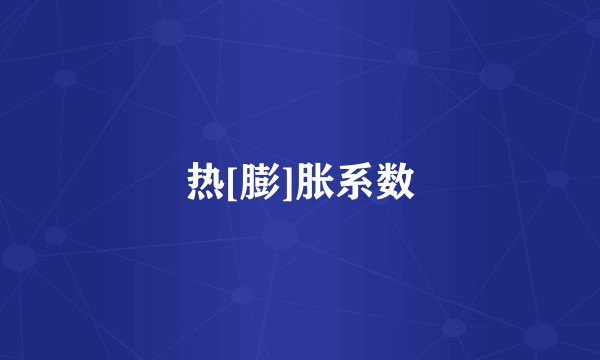 热[膨]胀系数